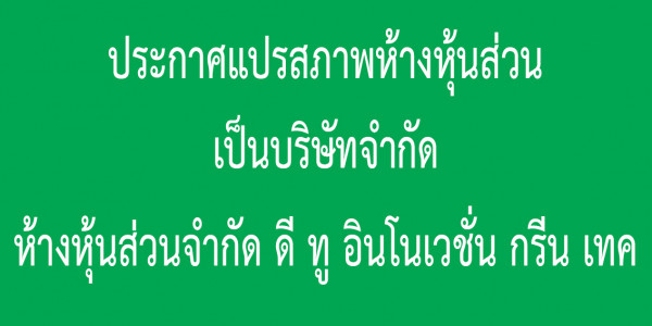 ประกาศแปรสภาพห้างหุ้นส่วนเป็นบริษัทจำกัด ห้างหุ้นส่วนจำกัด ดี ทู อินโนเวชั่น กรีน เทค วันที่ 17 สิงหาคม 2569